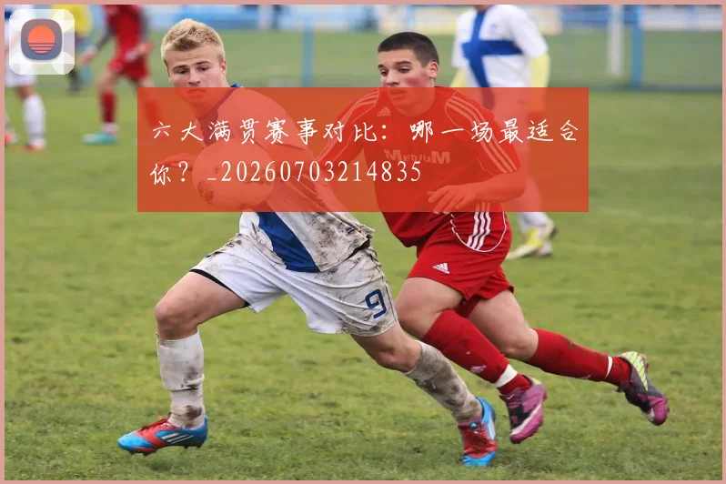 六大满贯赛事对比:哪一场最适合你?_20260703214835