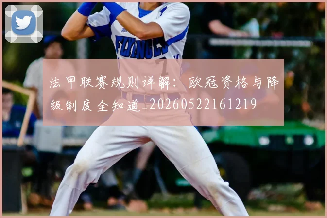 法甲联赛规则详解：欧冠资格与降级制度全知道_20260522161219