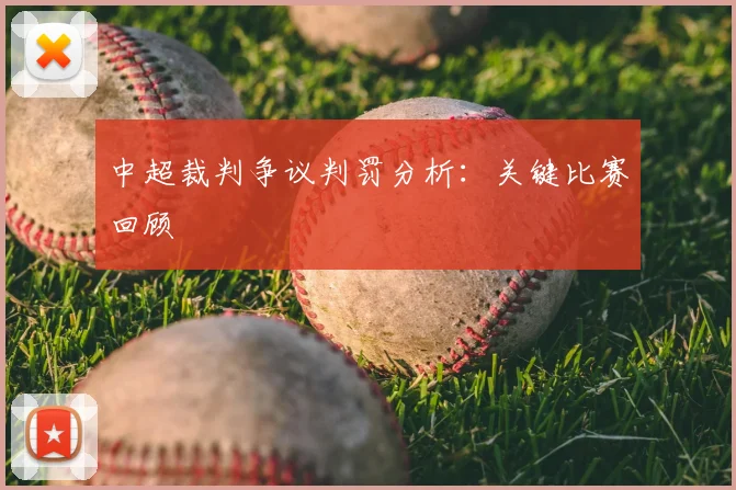 中超裁判争议判罚分析：关键比赛回顾