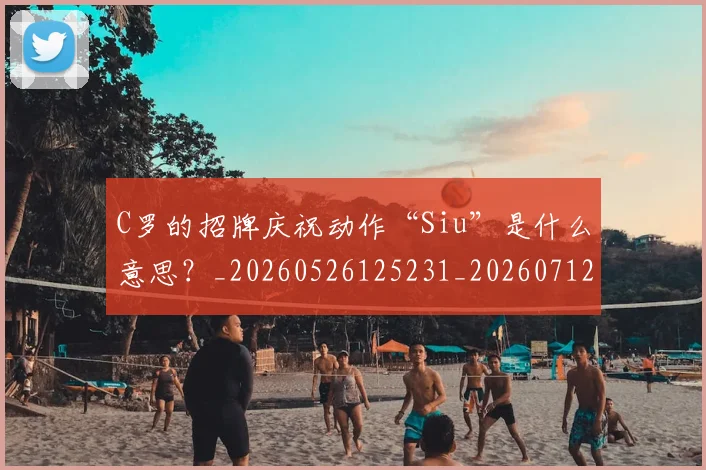C罗的招牌庆祝动作“Siu”是什么意思?_20260526125231_20260712052302
