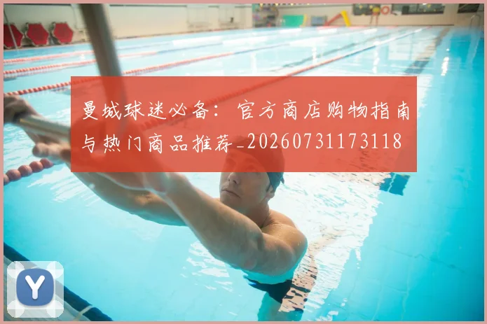 曼城球迷必备:官方商店购物指南与热门商品推荐_20260731173118