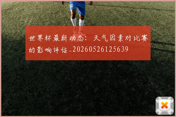 世界杯最新动态:天气因素对比赛的影响评估_20260526125639