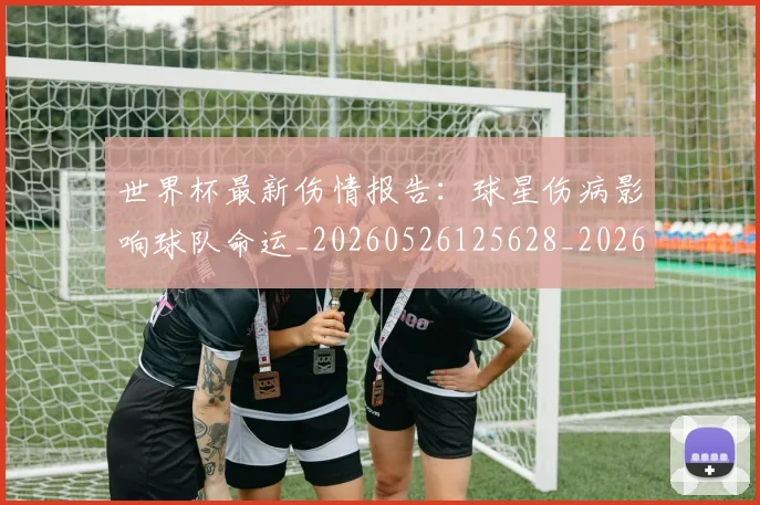 世界杯最新伤情报告:球星伤病影响球队命运_20260526125628_20260715190614