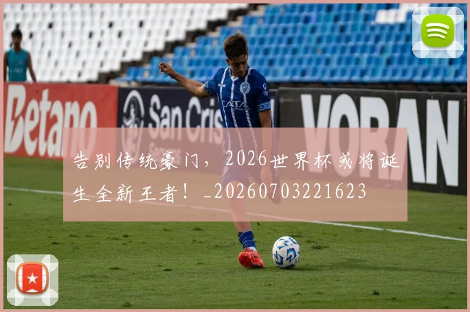告别传统豪门,2026世界杯或将诞生全新王者!_20260703221623