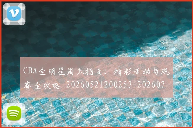 CBA全明星周末指南:精彩活动与观赛全攻略_20260521200253_20260702163830