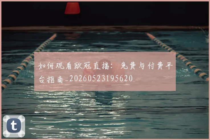 如何观看欧冠直播:免费与付费平台指南_20260523195620