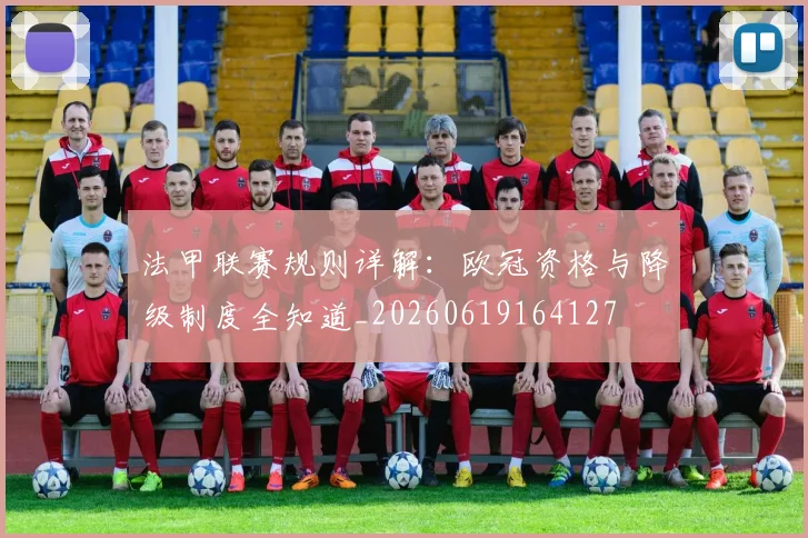 法甲联赛规则详解：欧冠资格与降级制度全知道_20260619164127
