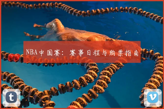 NBA中国赛:赛事日程与购票指南