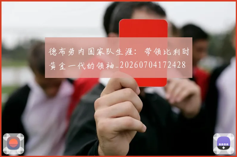 德布劳内国家队生涯:带领比利时黄金一代的领袖_20260704172428