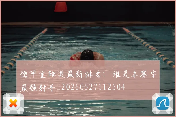 德甲金靴奖最新排名:谁是本赛季最强射手_20260527112504