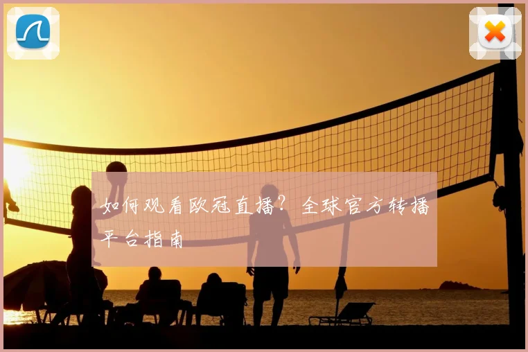 如何观看欧冠直播?全球官方转播平台指南