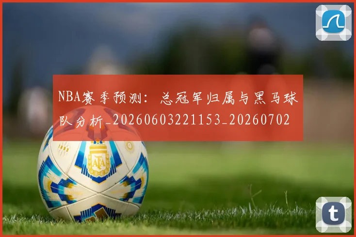 NBA赛季预测:总冠军归属与黑马球队分析_20260603221153_20260702195436_20260714214704