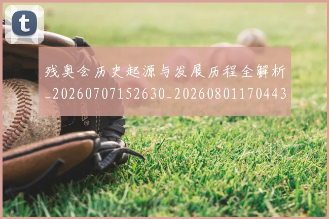 残奥会历史起源与发展历程全解析_20260707152630_20260801170443