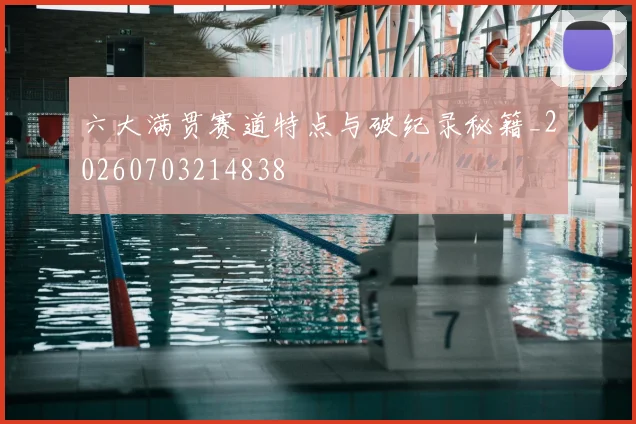 六大满贯赛道特点与破纪录秘籍_20260703214838