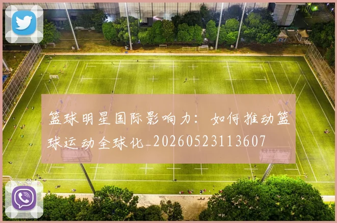 篮球明星国际影响力：如何推动篮球运动全球化_20260523113607