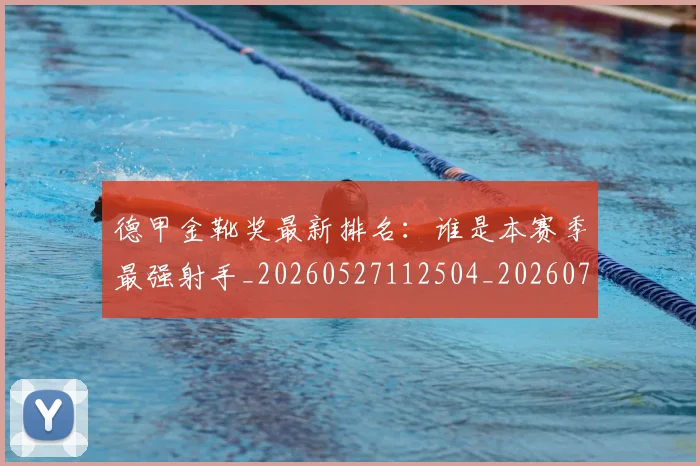 德甲金靴奖最新排名:谁是本赛季最强射手_20260527112504_20260704173824_20260722162902