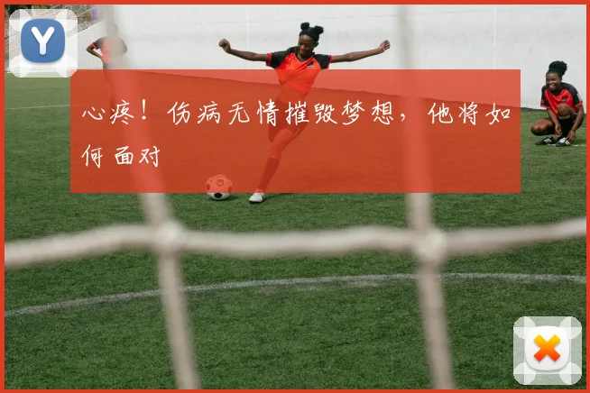心疼！伤病无情摧毁梦想，他将如何面对