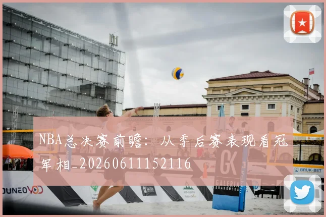 NBA总决赛前瞻:从季后赛表现看冠军相_20260611152116