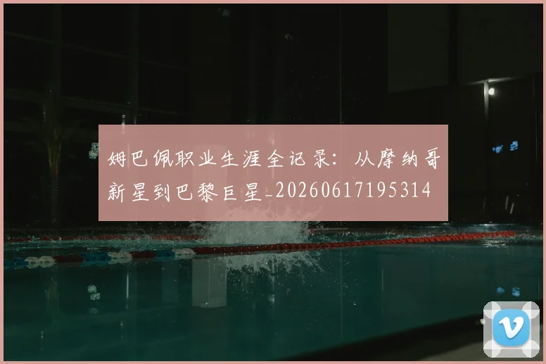 姆巴佩职业生涯全记录：从摩纳哥新星到巴黎巨星_20260617195314