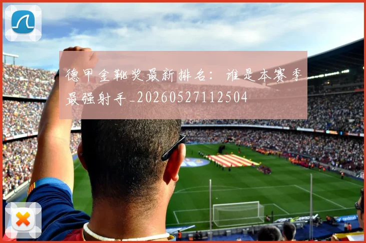 德甲金靴奖最新排名:谁是本赛季最强射手_20260527112504