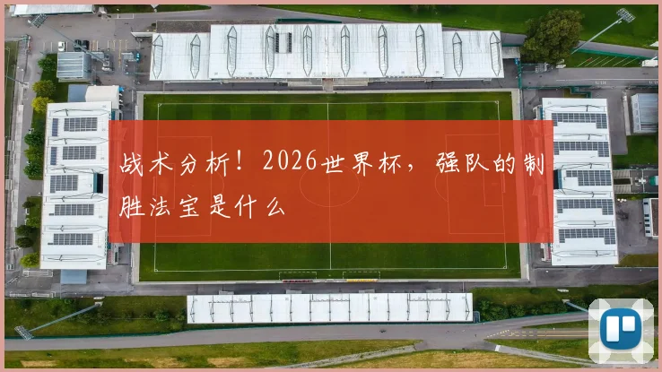 战术分析!2026世界杯,强队的制胜法宝是什么
