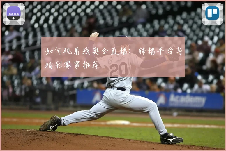 如何观看残奥会直播:转播平台与精彩赛事推荐
