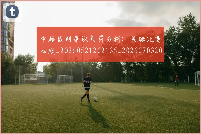 中超裁判争议判罚分析：关键比赛回顾_20260521202135_20260703205214