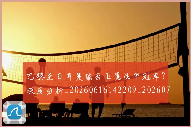 巴黎圣日耳曼能否卫冕法甲冠军?深度分析_20260616142209_20260722154607