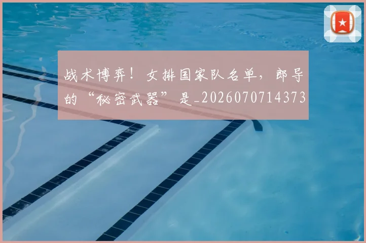 战术博弈!女排国家队名单,郎导的“秘密武器”是_20260707143736