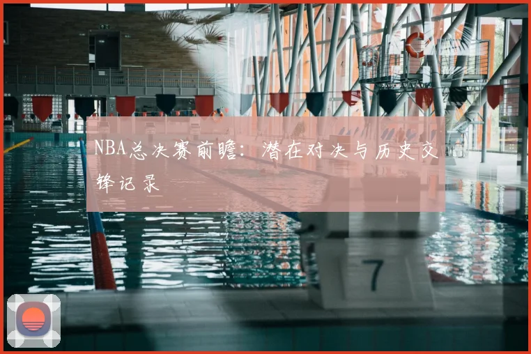 NBA总决赛前瞻:潜在对决与历史交锋记录