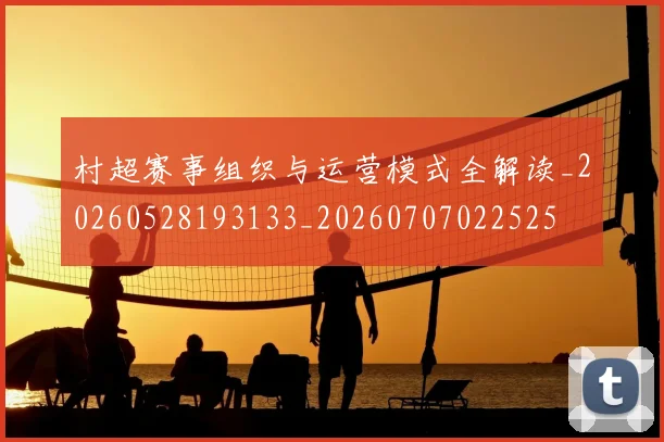 村超赛事组织与运营模式全解读_20260528193133_20260707022525