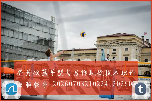 乔丹投篮手型与后仰跳投技术动作分解教学_20260703210224_20260716192145