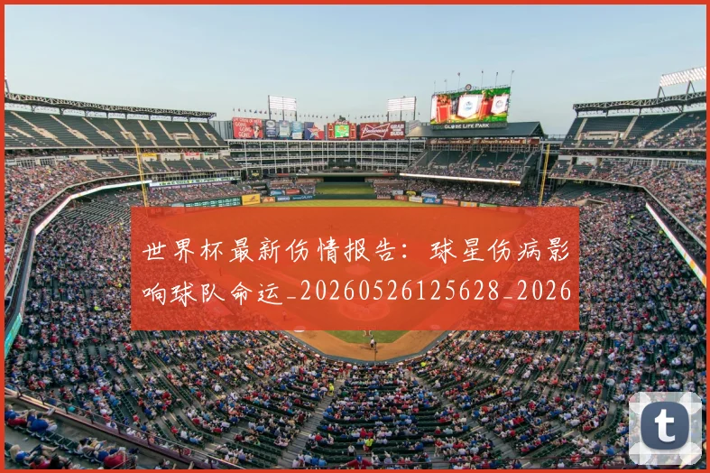 世界杯最新伤情报告:球星伤病影响球队命运_20260526125628_20260715190614